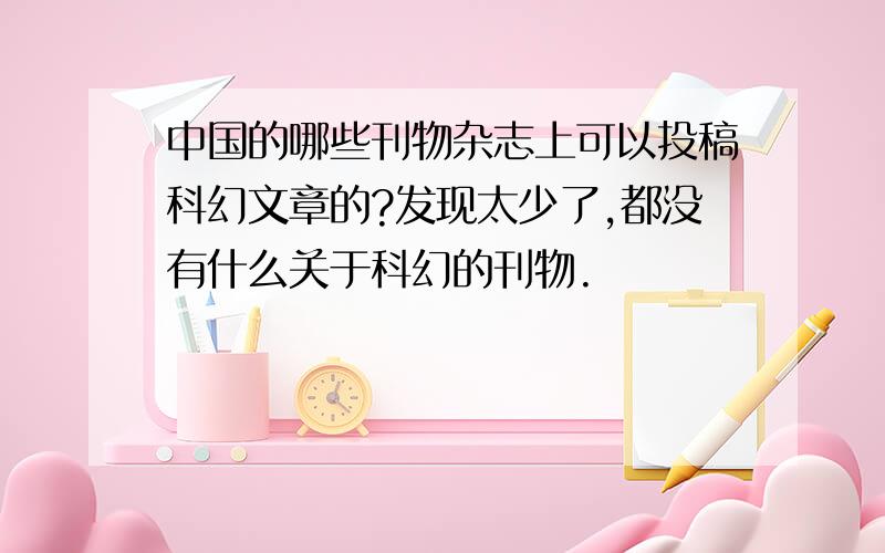 中国的哪些刊物杂志上可以投稿科幻文章的?发现太少了,都没有什么关于科幻的刊物.