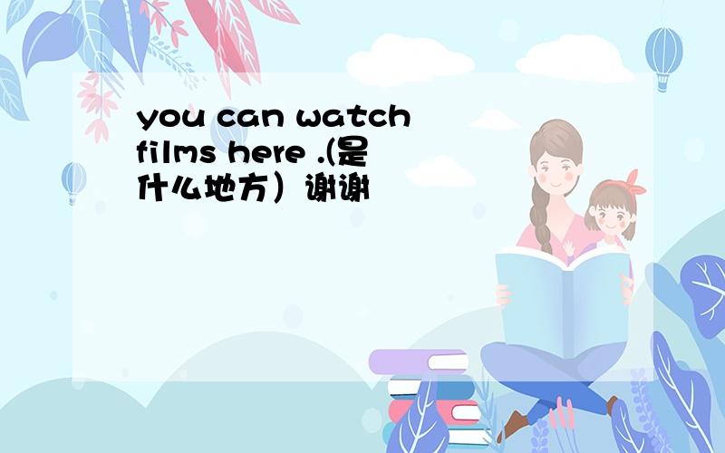 you can watch films here .(是什么地方）谢谢