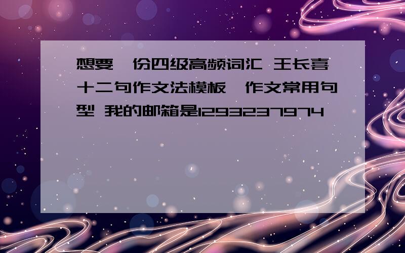 想要一份四级高频词汇 王长喜十二句作文法模板,作文常用句型 我的邮箱是1293237974