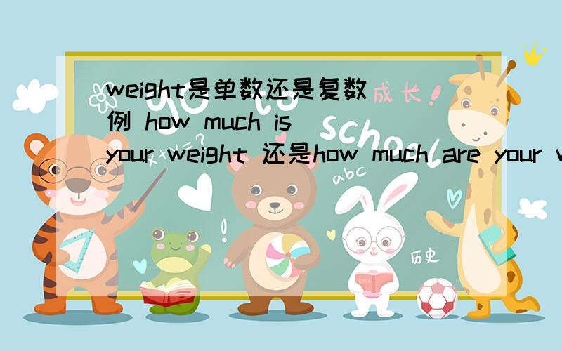 weight是单数还是复数 例 how much is your weight 还是how much are your weight