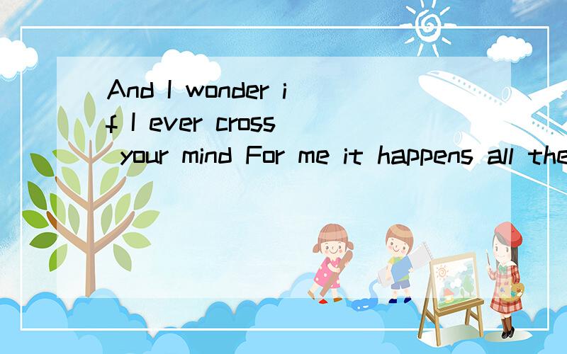 And I wonder if I ever cross your mind For me it happens all the time 这句话怎么翻译?意译