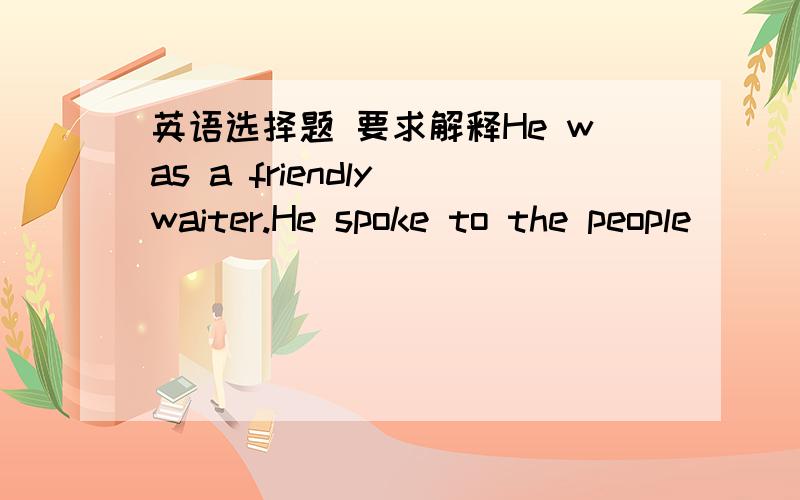 英语选择题 要求解释He was a friendly waiter.He spoke to the people _______A.friends     B.as friends     C.like friends    D.in a friendly way.答案是D, 我就得C也是对的呀  怎么回事 不能说like friends吗?还有D选项的in a