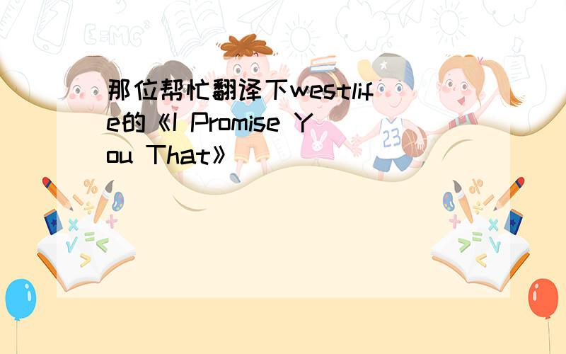 那位帮忙翻译下westlife的《I Promise You That》