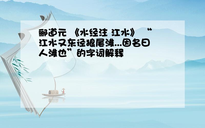 郦道元 《水经注 江水》 “江水又东径狼尾滩...因名曰人滩也”的字词解释