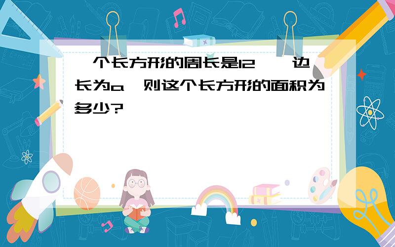 一个长方形的周长是12,一边长为a,则这个长方形的面积为多少?