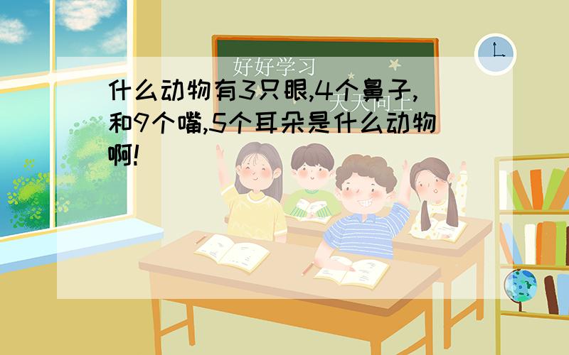 什么动物有3只眼,4个鼻子,和9个嘴,5个耳朵是什么动物啊!