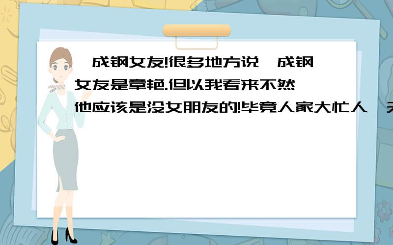 芮成钢女友!很多地方说芮成钢女友是章艳.但以我看来不然,他应该是没女朋友的!毕竟人家大忙人一天到处跑太忙啦哪有时间恋爱嘛,真有女朋友也不会老生病每人照顾啦!