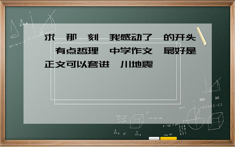 求《那一刻,我感动了》的开头,有点哲理,中学作文,最好是正文可以套进汶川地震