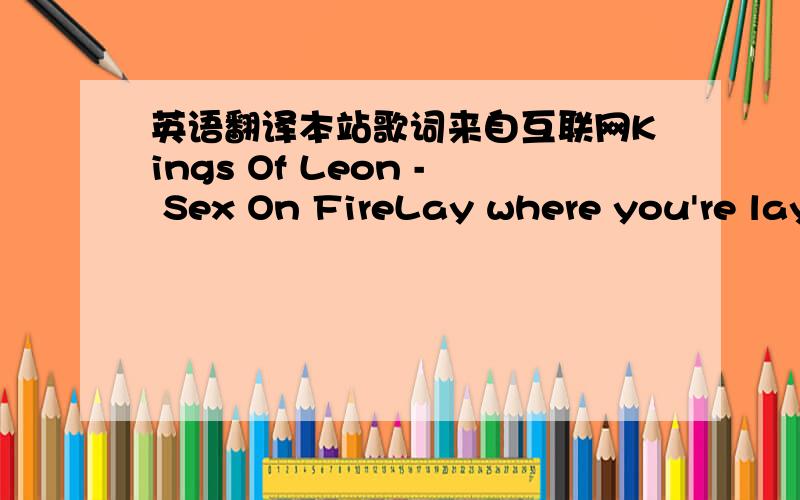 英语翻译本站歌词来自互联网Kings Of Leon - Sex On FireLay where you're layingDon't make a soundI know they're watchingThey're watchingAll the commotionThat kitty loves painIt has people talkingThey're talkingYouYour sex is on fireThe dark