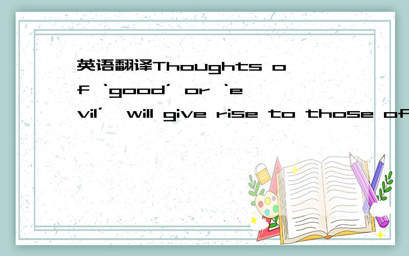 英语翻译Thoughts of ‘good’ or ‘evil’,will give rise to those of their dualistic opposites and attract like energies that further threaten the Traveler’s ability to stay safe and sane.And here we will have a choice; to either clutch to t