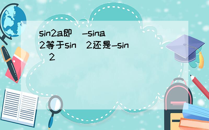 sin2a即（-sina）^2等于sin^2还是-sin^2