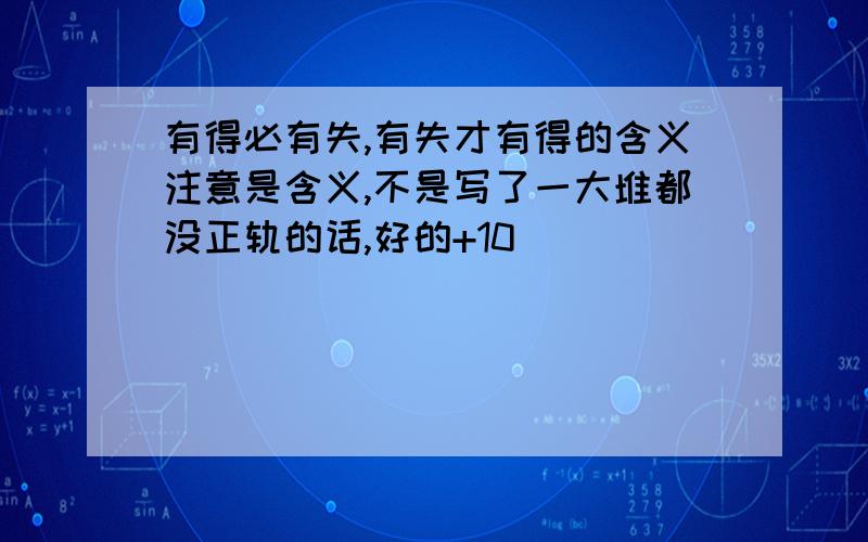 有得必有失,有失才有得的含义注意是含义,不是写了一大堆都没正轨的话,好的+10