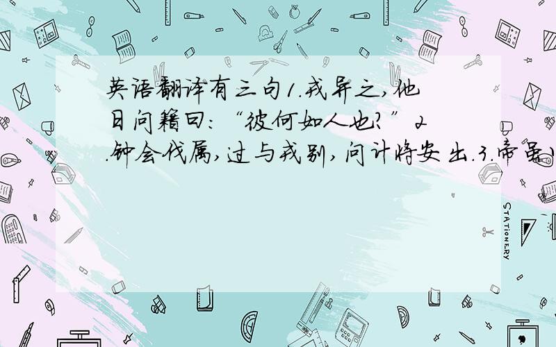 英语翻译有三句1.戎异之,他日问籍曰：“彼何如人也?”2.钟会伐属,过与戎别,问计将安出.3.帝虽以是言释之,然为清慎者所鄙,由是损名.