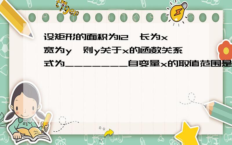 设矩形的面积为12,长为x,宽为y,则y关于x的函数关系式为_______自变量x的取值范围是______,画出这个函数图像.