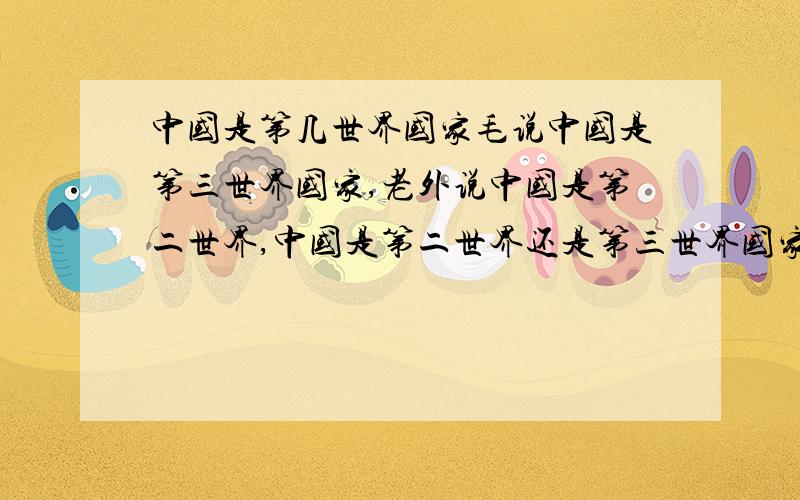 中国是第几世界国家毛说中国是第三世界国家,老外说中国是第二世界,中国是第二世界还是第三世界国家?