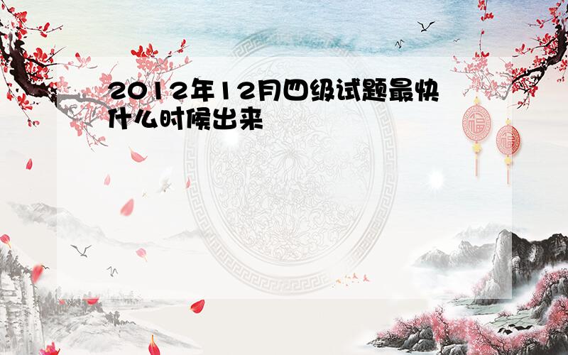 2012年12月四级试题最快什么时候出来