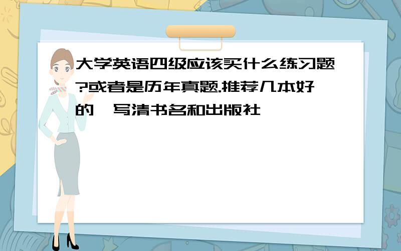 大学英语四级应该买什么练习题?或者是历年真题.推荐几本好的,写清书名和出版社,