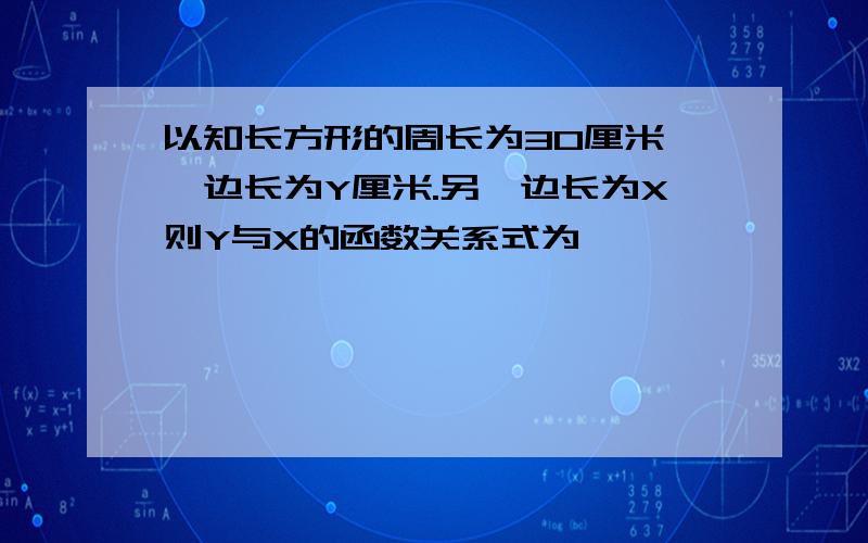 以知长方形的周长为30厘米,一边长为Y厘米.另一边长为X则Y与X的函数关系式为