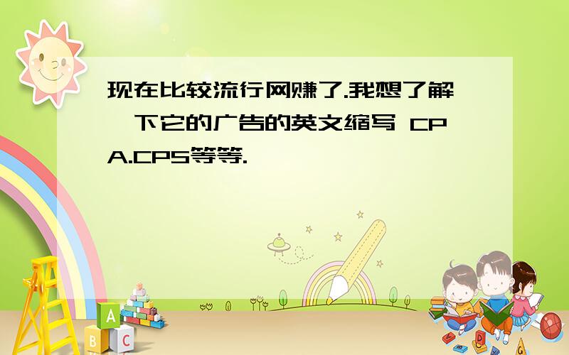 现在比较流行网赚了.我想了解一下它的广告的英文缩写 CPA.CPS等等.