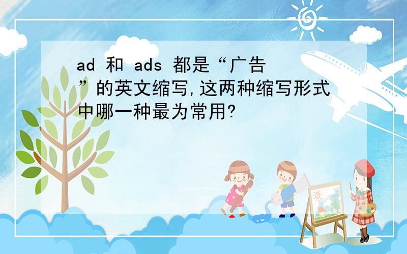 ad 和 ads 都是“广告”的英文缩写,这两种缩写形式中哪一种最为常用?