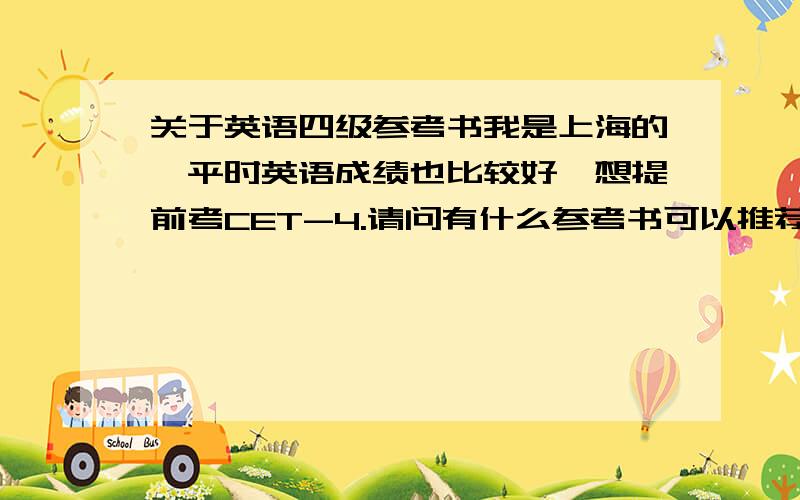 关于英语四级参考书我是上海的,平时英语成绩也比较好,想提前考CET-4.请问有什么参考书可以推荐吗?