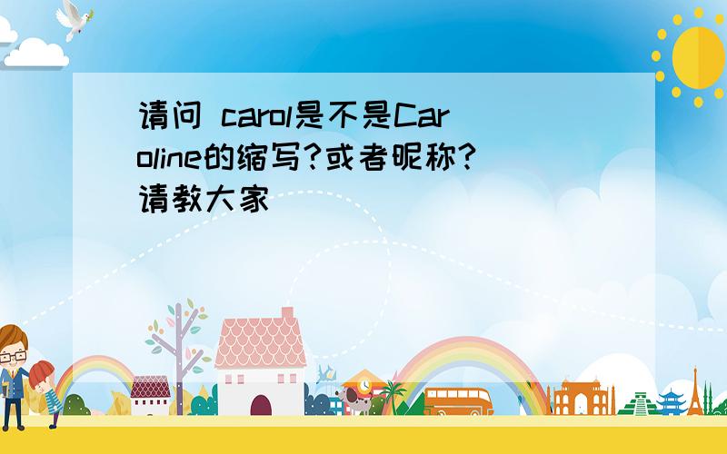 请问 carol是不是Caroline的缩写?或者昵称?请教大家