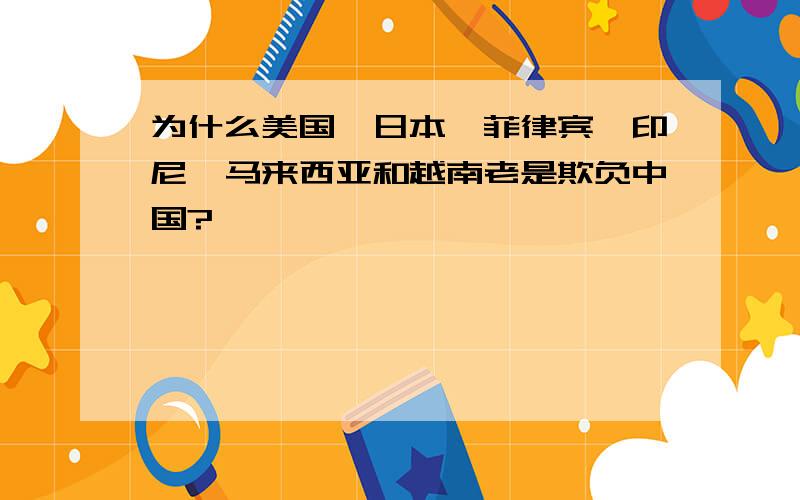 为什么美国、日本、菲律宾、印尼、马来西亚和越南老是欺负中国?