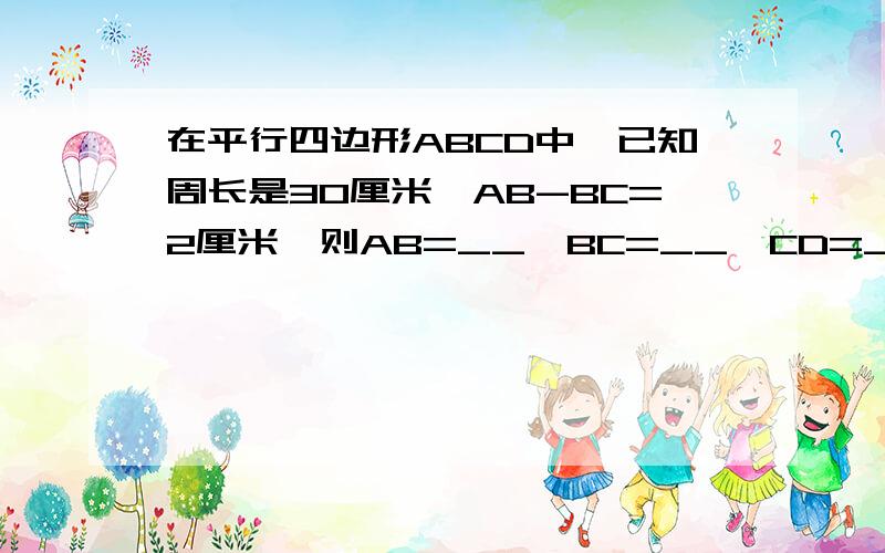 在平行四边形ABCD中,已知周长是30厘米,AB-BC=2厘米,则AB=__,BC=__,CD=__,DA=__.