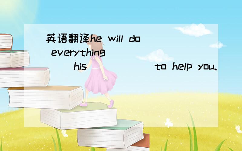 英语翻译he will do everything_____ his _____ to help you.