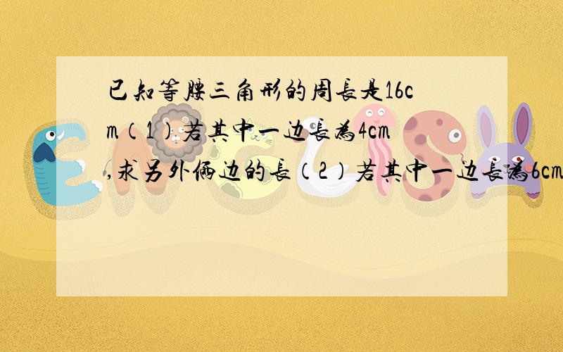 已知等腰三角形的周长是16cm（1）若其中一边长为4cm,求另外俩边的长（2）若其中一边长为6cm,求另外俩边的长（3）若三边的长都是正数,求三角形个边的长