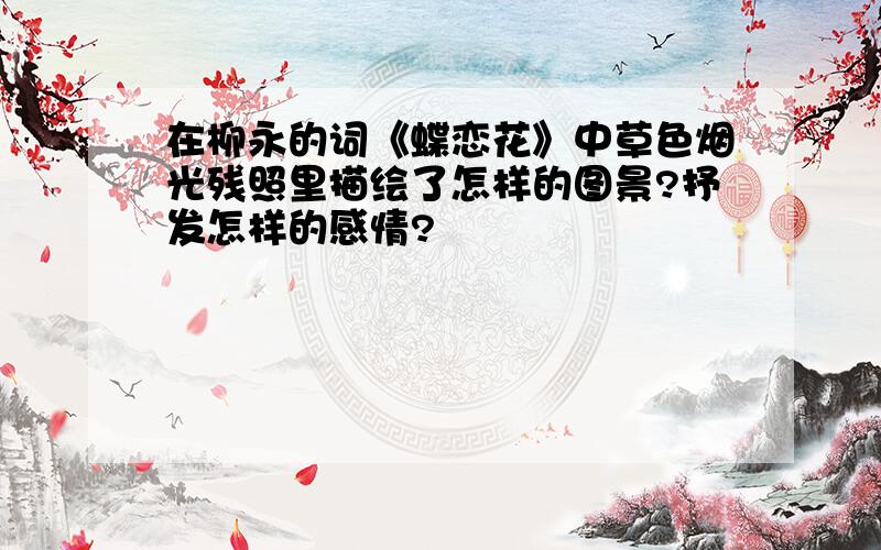 在柳永的词《蝶恋花》中草色烟光残照里描绘了怎样的图景?抒发怎样的感情?