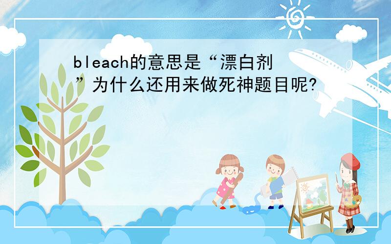 bleach的意思是“漂白剂”为什么还用来做死神题目呢?