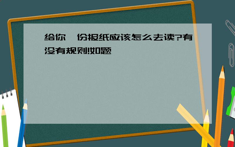 给你一份报纸应该怎么去读?有没有规则!如题