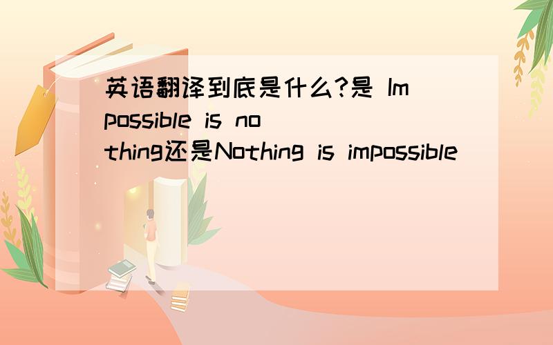英语翻译到底是什么?是 Impossible is nothing还是Nothing is impossible