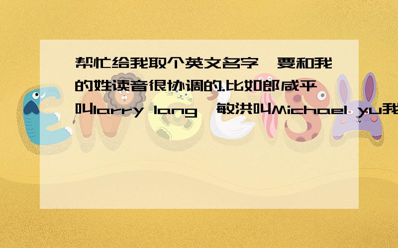 帮忙给我取个英文名字,要和我的姓读音很协调的.比如郎咸平叫larry lang俞敏洪叫Michael yu我也想取个,读起来和姓读起来很好听的,我姓谢,3楼我问候你