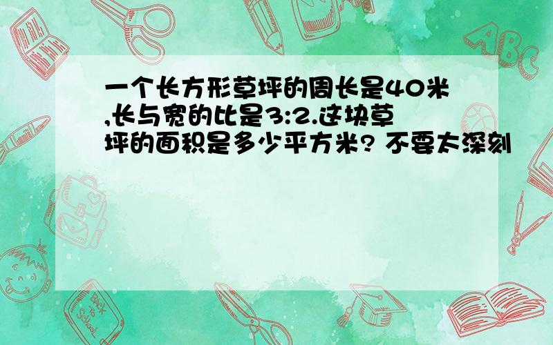 一个长方形草坪的周长是40米,长与宽的比是3:2.这块草坪的面积是多少平方米? 不要太深刻