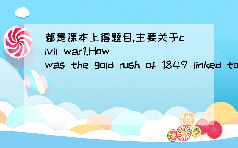 都是课本上得题目,主要关于civil war1.How was the gold rush of 1849 linked to the slavery controversy.2.How did the compromise of 1850 collapse.3.What is popular sovereignty.give an example of when and how it was used.4.what was the kansas-