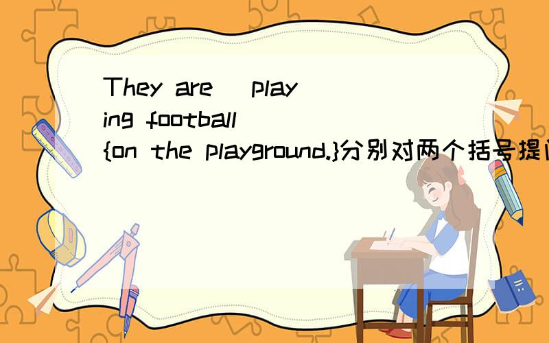 They are (playing football) {on the playground.}分别对两个括号提问