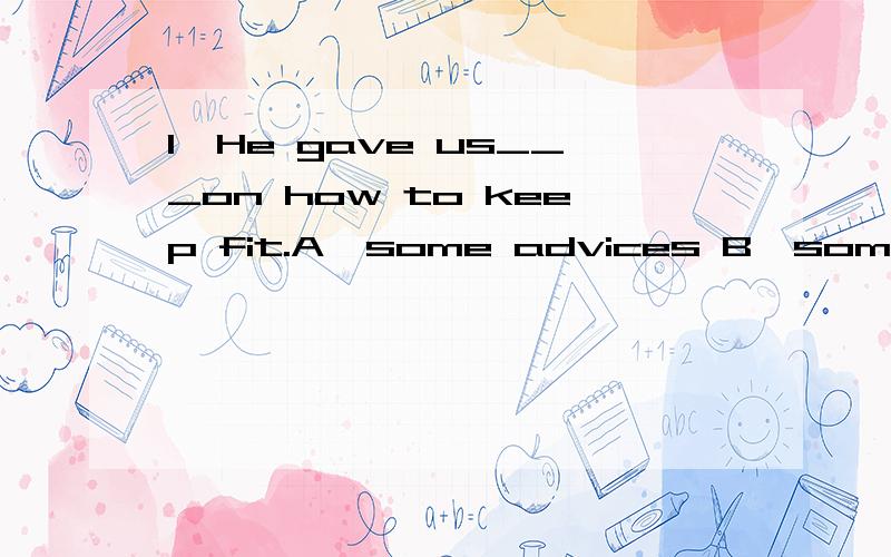 1、He gave us___on how to keep fit.A、some advices B、some adviceC、an advice D、a advice2、Every night the noise____.A、wakes him out B、wake up him C、wakes him up D、wake him up