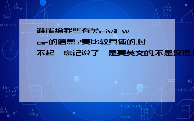 谁能给我些有关civil war的信息?要比较具体的.对不起,忘记说了,是要英文的.不是汉语.要美国的.American civil war.Please help me.