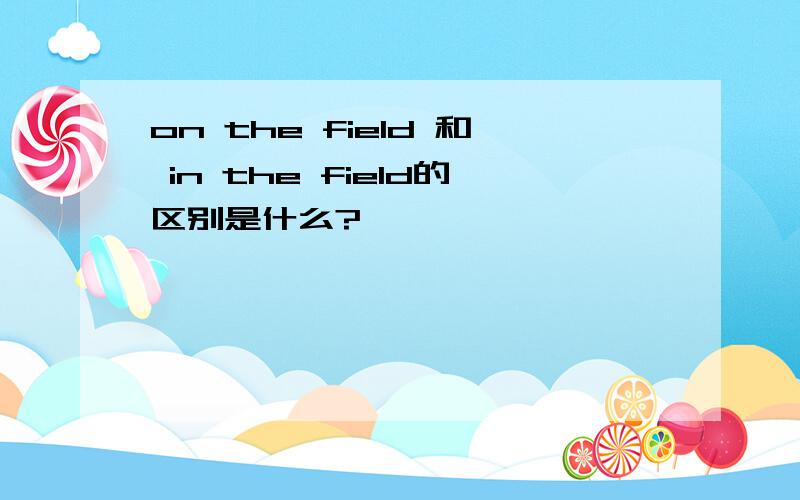 on the field 和 in the field的区别是什么?