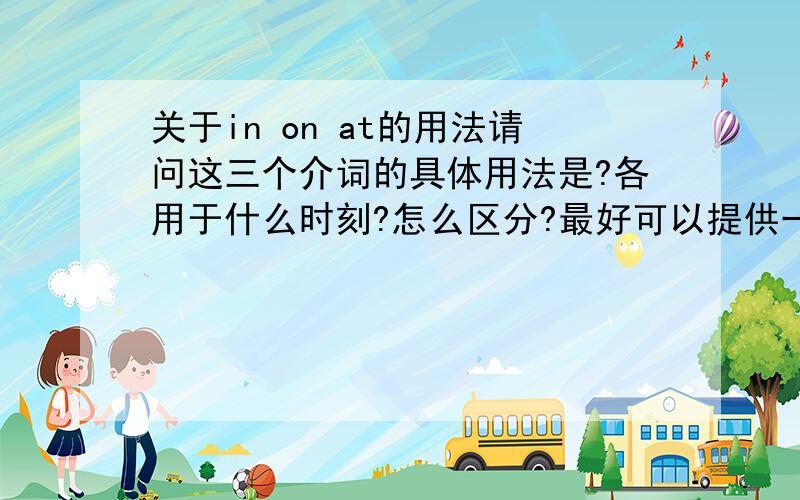 关于in on at的用法请问这三个介词的具体用法是?各用于什么时刻?怎么区分?最好可以提供一些例题!