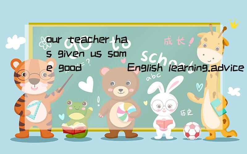 our teacher has given us some good____English learning.advice to advice on选哪个呢?为什么呢