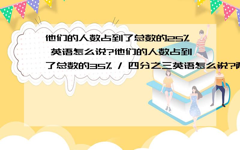 他们的人数占到了总数的25% 英语怎么说?他们的人数占到了总数的35% / 四分之三英语怎么说?两个比例 都翻译下吧.呵呵