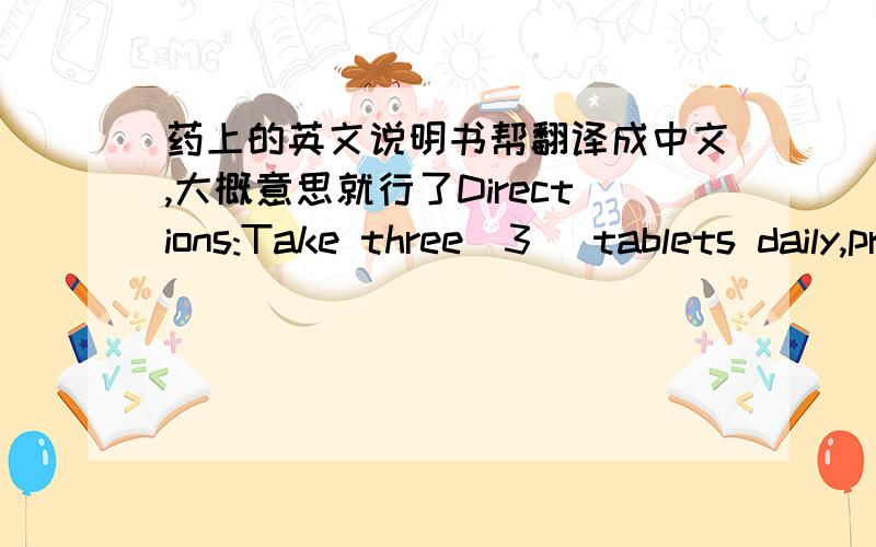 药上的英文说明书帮翻译成中文,大概意思就行了Directions:Take three(3) tablets daily,preferably withmeal