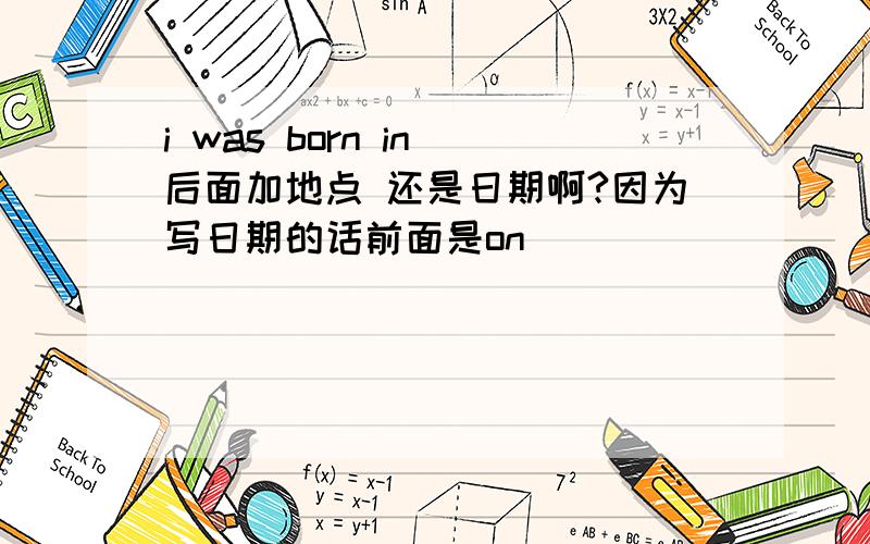 i was born in 后面加地点 还是日期啊?因为写日期的话前面是on