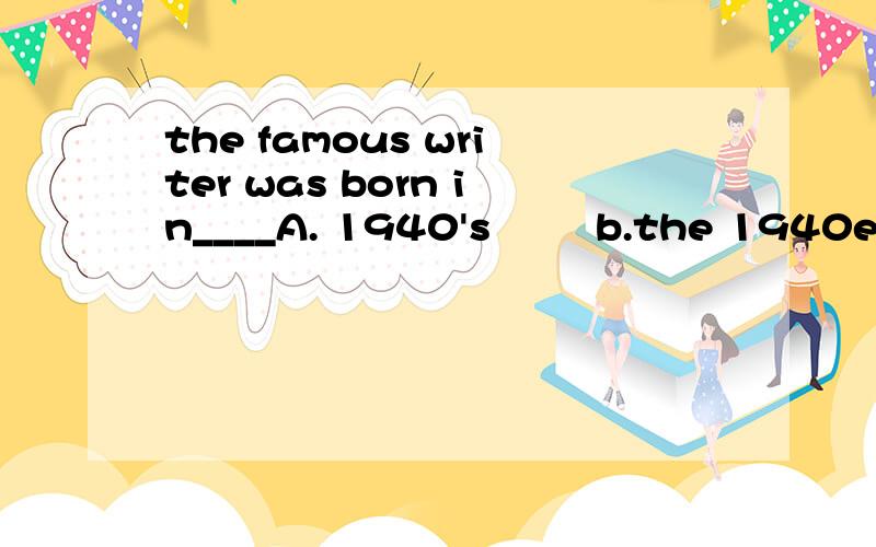 the famous writer was born in____A. 1940's        b.the 1940es        c. the 1940's     d. 1940s选哪个?为什么?意思是?