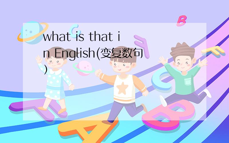 what is that in English(变复数句）