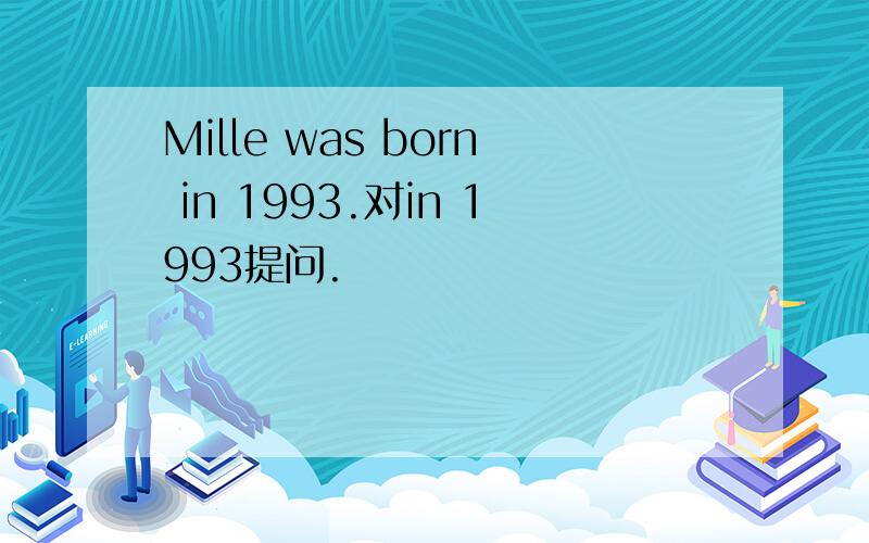 Mille was born in 1993.对in 1993提问.