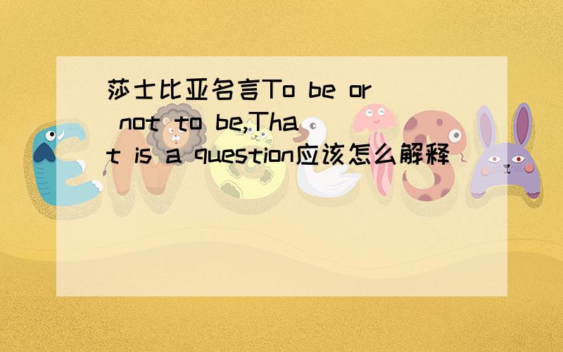 莎士比亚名言To be or not to be,That is a question应该怎么解释